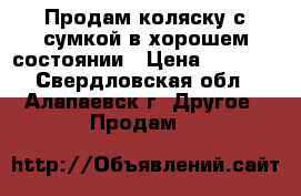 Продам коляску с сумкой в хорошем состоянии › Цена ­ 2 000 - Свердловская обл., Алапаевск г. Другое » Продам   